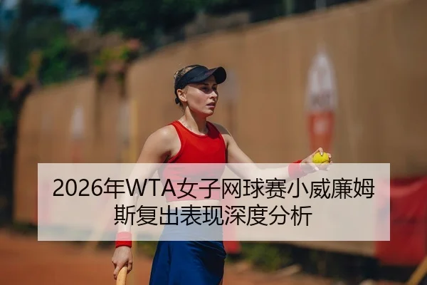 2026年WTA女子网球赛小威廉姆斯复出表现深度分析