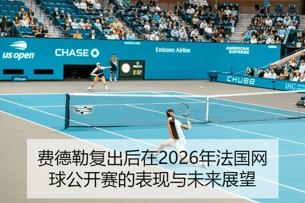 费德勒复出后在2026年法国网球公开赛的表现与未来展望