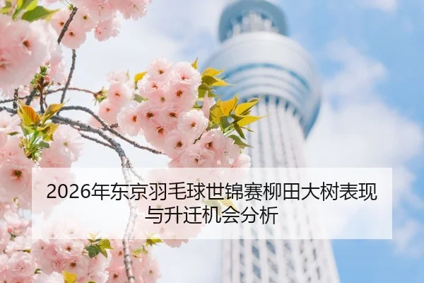 2026年东京羽毛球世锦赛柳田大树表现与升迁机会分析