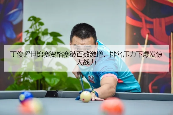 丁俊晖世锦赛资格赛破百数激增，排名压力下爆发惊人战力
