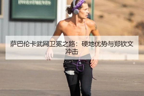 萨巴伦卡武网卫冕之路：硬地优势与郑钦文冲击