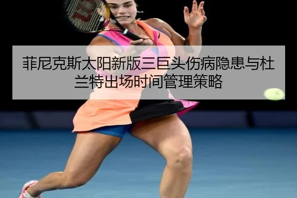 菲尼克斯太阳新版三巨头伤病隐患与杜兰特出场时间管理策略