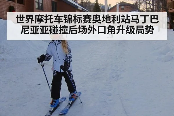 世界摩托车锦标赛奥地利站马丁巴尼亚亚碰撞后场外口角升级局势
